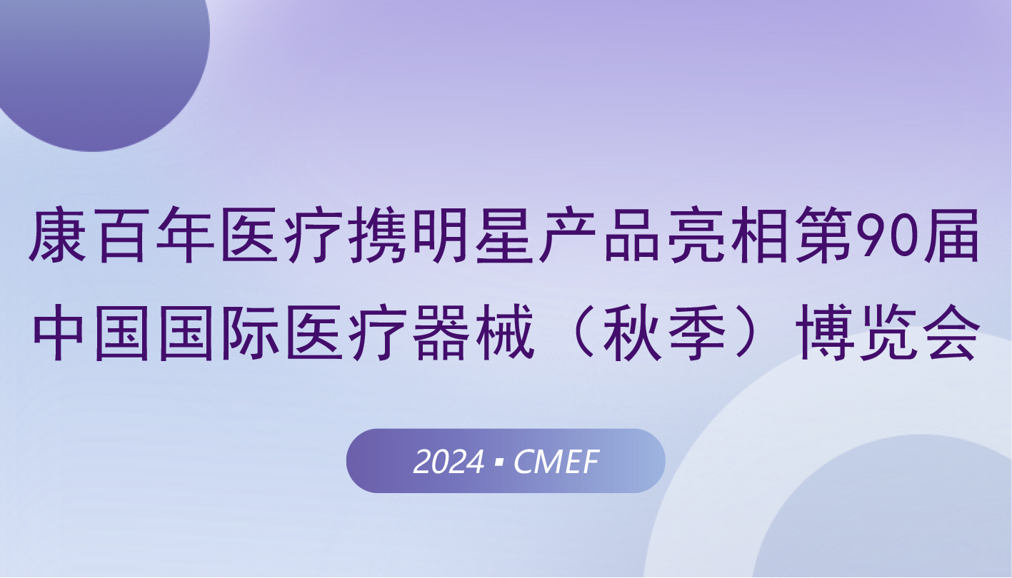 康百年醫(yī)療攜明星產(chǎn)品亮相第90屆中國國際醫(yī)療器械（秋季）博覽會